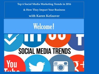 Welcome!
Top 6 Social Media Marketing Trends in 2016
& How They Impact Your Business
with Karen Kefauver
 
