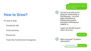 How to Grow?
It’s pay to play
Facebook Ads
Cross-posting
Shoutouts
Tools like FanHarvest/Instagress
 
