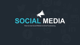 How to Use Social Media to Drive Fundraising
SOCIAL MEDIA
 
