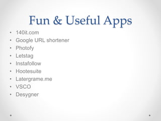 Fun & Useful Apps
• 140it.com
• Google URL shortener
• Photofy
• Letstag
• Instafollow
• Hootesuite
• Latergrame.me
• VSCO
• Desygner
 