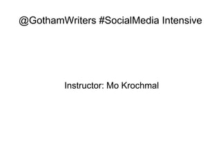 @GothamWriters #SocialMedia Intensive
Instructor: Mo Krochmal
 
