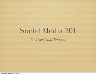Social Media 201
                           for Travel and Tourism




Saturday, March 31, 2012
 