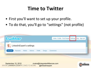 Time to TwitterFirst you'll want to set up your profile.To do that, you'll go to "settings" (not profile)September 15, 2010viveka@IntegratedAlliances.com @linkedinexpert11