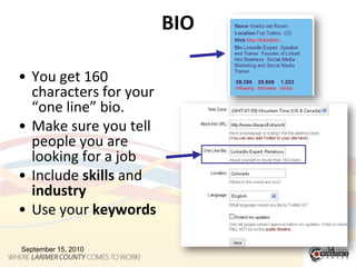 BIOYou get 160 characters for your “one line” bio.  Make sure you tell people you are looking for a jobInclude skills and industryUse your keywordsSeptember 15, 201014