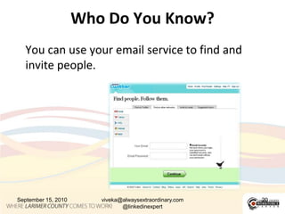 FollowingIf you find a person you want to follow, simply scroll over their picture or name on Twitter and follow them from thereOr you can go to www.twitter.com/UserName	(This will bring you right to their Twitter page where you can follow them)September 15, 201019