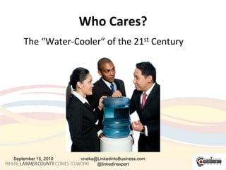 Who Cares?<br />The “Water-Cooler” of the 21st Century<br />September 15, 2010<br />viveka@LinkedintoBusiness.com<br />@li...
