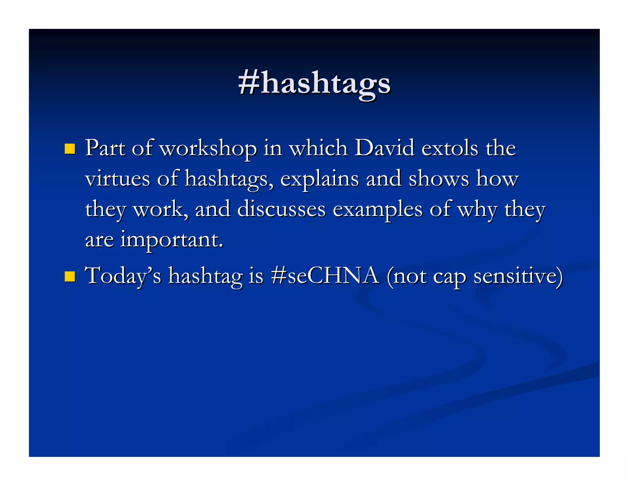 #hashtags
Part of workshop in which David extols the
virtues of hashtags, explains and shows how
they work, and discusses examples of why they
are important.
Today’s hashtag is #seCHNA (not cap sensitive)
 