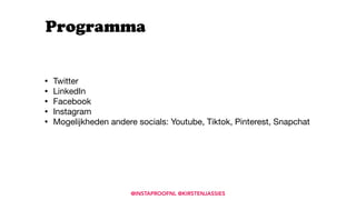 • Twitter

• LinkedIn

• Facebook

• Instagram

• Mogelijkheden andere socials: Youtube, Tiktok, Pinterest, Snapchat

Programma
@INSTAPROOFNL @KIRSTENJASSIES
 