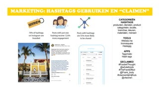 MARKETING: HASHTAGS GEBRUIKEN EN “CLAIMEN”
CATEGORIEËN
HASHTAGS 
producten, diensten, product
categorieën, locatie,
branches, kleuren,
materialen, mensen 
 
TOOLS 
Websta.me
Iconosquare
Hastagig 
 
APPS 
Tagomatic 
Hash tags 
GECLAIMED
#Foods4Thought
@wholefoods
#TheFrankEffect  
@Frank_body 
#vtwonenbijmijthuis 
@vtwonen
 