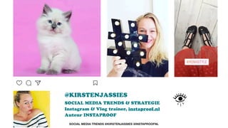 @KIRSTENJASSIES  
SOCIAL MEDIA TRENDS & STRATEGIE  
Instagram & Vlog trainer, instaproof.nl 
Auteur INSTAPROOF 
SOCIAL MEDIA TRENDS @KIRSTENJASSIES @INSTAPROOFNL
 