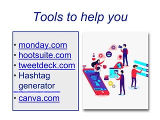 Tools to help you
• monday.com
• hootsuite.com
• tweetdeck.com
• Hashtag
generator
https://inflact.com/tools/instagram-hashtag-generator/
• canva.com
 