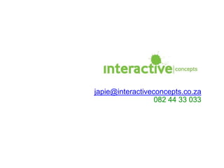 japie@interactiveconcepts.co.za
082 44 33 033
 