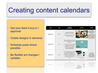 Creating content calendars
• Get your team’s buy-in /
approval
• Create designs in advance.
• Schedule posts where
possible.
• Be flexible wrt changes /
updates.
 