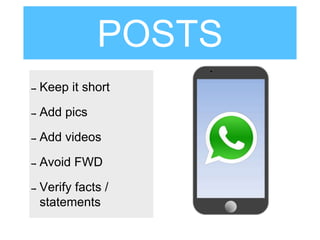 POSTS
➡ Keep it short
➡ Add pics
➡ Add videos
➡ Avoid FWD
➡ Verify facts /
statements
 