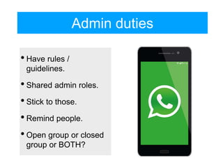 • Have rules /
guidelines.
• Shared admin roles.
• Stick to those.
• Remind people.
• Open group or closed
group or BOTH?
Admin duties
 
