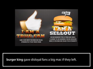 burger king gave disloyal fans a big mac if they left.
 