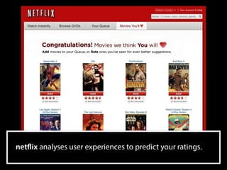 netflix analyses user experiences to predict your ratings.
 