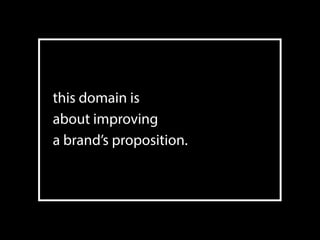 this domain is  
about improving 
a brand’s proposition.
47
 