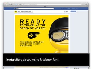 hertz oﬀers discounts to facebook fans.
 