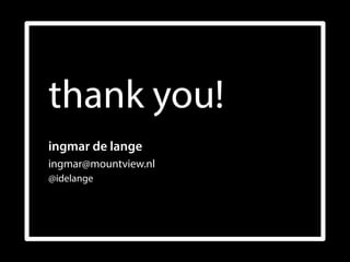 thank you!
ingmar de lange
ingmar@mountview.nl 
@idelange
 