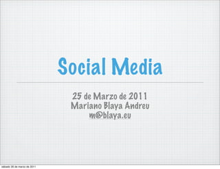 Social Media
                              25 de Marzo de 2011
                              Mariano Blaya Andreu
                                  m@blaya.eu




sábado 26 de marzo de 2011
 