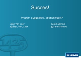 Succes!
Vragen, suggesties, opmerkingen?
Stijn Van Laer Sarah Somers
@Stijn_Van_Laer @SarahSomers
 