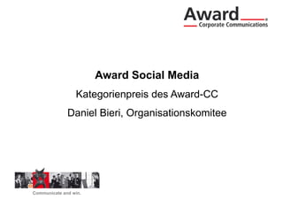 Award Social Media
                 Kategorienpreis des Award-CC
              Daniel Bieri, Organisationskomitee
                     Bieri




Communicate and win.
 