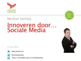 Michiel Verheij

Innoveren door…
Sociale Media

27 juni 2012

    www.syntens.nl

    @michielverheij
     http://nl.linkedin.com/in/michielverheij
 