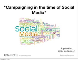 "Campaigning in the time of Social
                   Media"




                                     Eugenio Orsi,
                                 digital media expert
                                   lattecreative.com

Monday, June 27, 2011
 