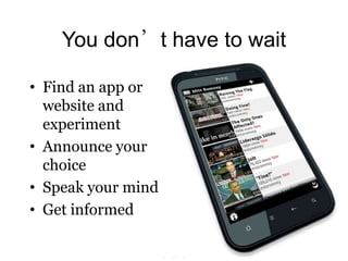 You don’t have to wait

• Find an app or
  website and
  experiment
• Announce your
  choice
• Speak your mind
• Get informed
 