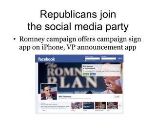 Republicans join
    the social media party
• Romney campaign offers campaign sign
  app on iPhone, VP announcement app
 