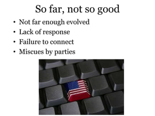 So far, not so good
•   Not far enough evolved
•   Lack of response
•   Failure to connect
•   Miscues by parties
 
