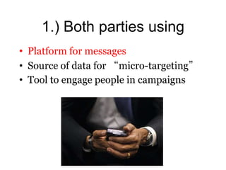 1.) Both parties using
• Platform for messages
• Source of data for “micro-targeting”
• Tool to engage people in campaigns
 
