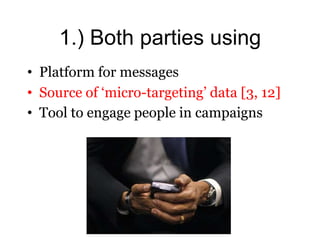 1.) Both parties using
• Platform for messages
• Source of ‘micro-targeting’ data [3, 12]
• Tool to engage people in campaigns
 