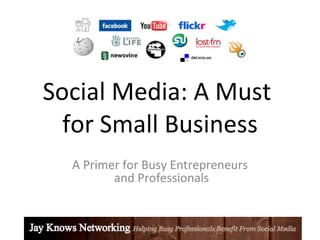 Social Media: A Must
  for Small Business
  A Primer for Busy Entrepreneurs
         and Professionals
 
