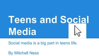 Teens and Social
Media
Social media is a big part in teens life.
By Mitchell Ness

 