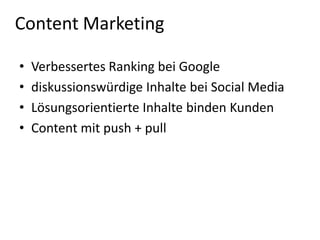Content Marketing
•
•
•
•

Verbessertes Ranking bei Google
diskussionswürdige Inhalte bei Social Media
Lösungsorientierte Inhalte binden Kunden
Content mit push + pull

 