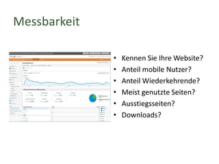Messbarkeit
•
•
•
•
•
•

Kennen Sie Ihre Website?
Anteil mobile Nutzer?
Anteil Wiederkehrende?
Meist genutzte Seiten?
Ausstiegsseiten?
Downloads?

 
