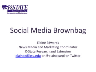 Social Media Brownbag Elaine Edwards News Media and Marketing Coordinator K-State Research and Extension elainee@ksu.edu or @elainecarol on Twitter 