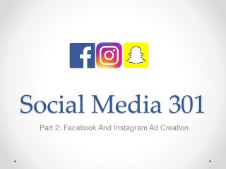 Social Media 301
Part 2: Facebook And Instagram Ad Creation
 