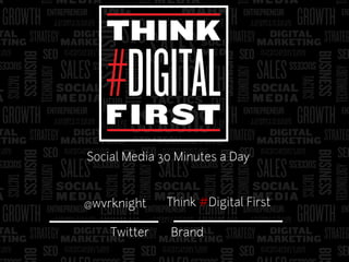 It’s 1989
Warren Knight
Think #Digital First
Twitter
@wvrknight
Brand
Social Media 30 Minutes a Day
 