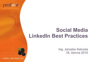 Social Media LinkedIn Best Practices Ing. Jaroslav Kalvoda 16. června 2010 