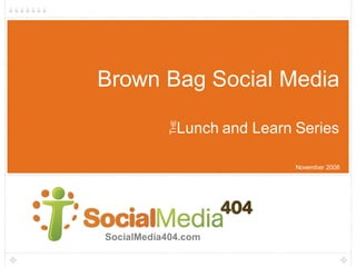 Brown Bag Social Media



            THE
              Lunch and Learn Series

                              November 2008




SocialMedia404.com
 