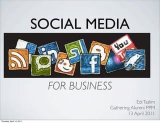 SOCIAL MEDIA



                             FOR BUSINESS
                                                     Edi Taslim
                                        Gathering Alumni PPM
                                                13 April 2011
Thursday, April 14, 2011
 