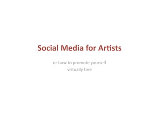 Social Media for Ar.sts 
    or how to promote yourself  
           virtually free 
 
