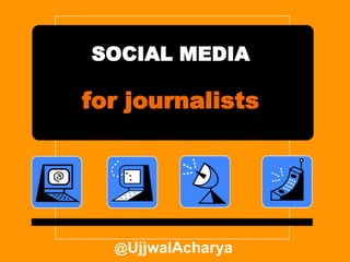 SOCIAL MEDIA

for journalists




  @UjjwalAcharya
 