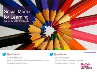 Social Media
for Learning
Curriculum Design Studio
Andrew Middleton
Head of Innovation & Professional Development, QESS
Sheffield Hallam University
(CC) pimousse3000
Sue Beckingham
Faculty of Arts, Computing & Sciences
Sheffield Hallam University
@andrewmid @suebecks
 