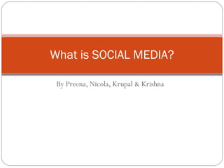 By Preena, Nicola, Krupal & Krishna What is SOCIAL MEDIA? 