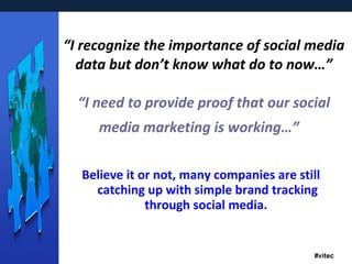“ I recognize the importance of social media data but don’t know what do to now…” “I need to provide proof that our social media marketing is working…”   Believe it or not, many companies are still catching up with simple brand tracking through social media.   