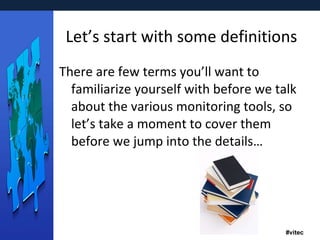 Let’s start with some definitions There are few terms you’ll want to familiarize yourself with before we talk about the various monitoring tools, so let’s take a moment to cover them before we jump into the details… 